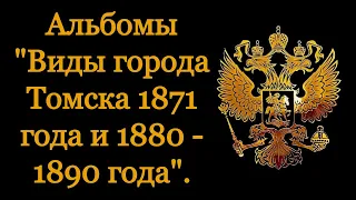 Альбомы "Виды города Томска 1871 года" и "Виды  города Томска 1880 - 1890 года".