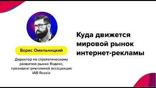 Борис Омельницкий (IAB Russia| Яндекс) – «Куда движется мировой рынок интернет-рекламы»