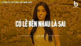 Có Lẽ Bên Nhau Là Sai Lofi (Speed Up) - Nói Em Nghe Đi Có Lẽ Bên Nhau Là Sai - Nhạc Chill Hot TikTok