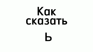 КАК СКАЗАТЬ Ь?