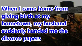 When I came home from giving birth at my hometown, my husband suddenly handed me the divorce papers