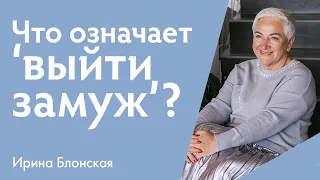 Что на самом деле означает "выйти замуж"? | Ирина Блонская