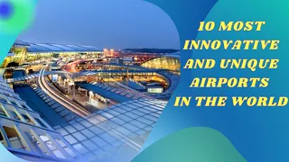 10 MOST INNOVATIVE AND UNIQUE AIRPORTS IN THE WORLD