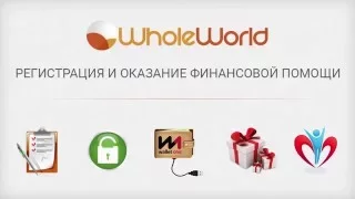 Проект WholeWorld (Всем Миром) обучающее видео. Регистрация и оказание финансовой помощи