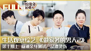 【FULL】杨迪亲身测试产品遭烫伤 | 做家务的男人2 EP10上 | Mr. Housework Season 2 | iQiyi综艺