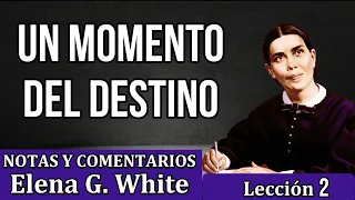 Lección 2 - UN MOMENTO DEL DESTINO - Notas y comentarios Elena G. White - Escuela sabática 2023