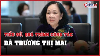 Tiểu sử, quá trình công tác bà Trương Thị Mai | Vietnamnet