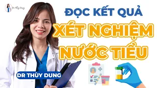 HƯỚNG DẪN ĐỌC KẾT QUẢ XÉT NGHIỆM NƯỚC TIỂU |Dr Thùy Dung