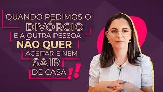 Quando pedimos o Divórcio e a outra pessoa não quer aceitar e nem sair de casa.