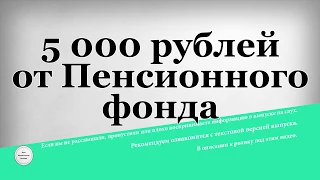 5 000 рублей от Пенсионного фонда