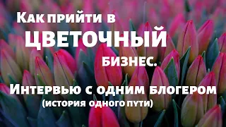 Как прийти в цветочный бизнес. История одного блогера. Интервью на грани...