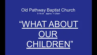 5-19-24 Sun Morn.  Pastor Sam Mitchell     "WHAT ABOUT OUR  CHILDREN"