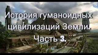 История гуманоидных цивилизаций Земли.Часть 3.