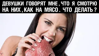 Девушки говорят мне, что я смотрю на них, как на мясо. Что делать?