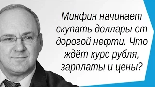 Минфин начинает скупать доллары от дорогой нефти. Что ждёт курс рубля, зарплаты и цены?