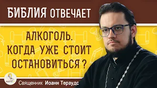 АЛКОГОЛЬ. КОГДА УЖЕ СТОИТ ОСТАНОВИТЬСЯ ?  Священник Иоанн Тераудс