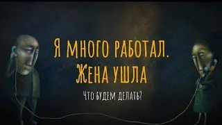 Я много работал. Жена ушла. Что будем делать?