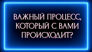 ВАЖНЫЙ ПРОЦЕСС, КОТОРЫЙ С ВАМИ ПРОИСХОДИТ?