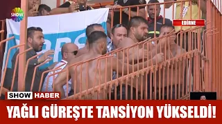 Yağlı güreşte tansiyon yükseldi!