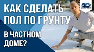 Как сделать пол по грунту в частном доме?