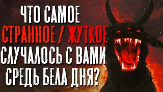 ЧТО САМОЕ СТРАННОЕ/ЖУТКОЕ ВЫ ВИДЕЛИ СРЕДЬ БЕЛА ДНЯ? #5