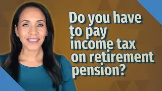 Do you have to pay income tax on retirement pension?