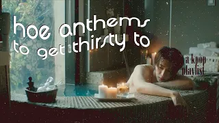 hoe anthems to get thirsty to | a kpop playlist