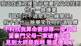 我正在道观摸鱼卻被豪門父母找到他們一臉嫌棄「跟你只不過是有血緣關係」假千金也一臉嘲笑我用的道具髒 不料找我算命要排隊一掛五億 #心書時光 #為人處事 #生活經驗 #情感故事 #唯美频道 #爽文