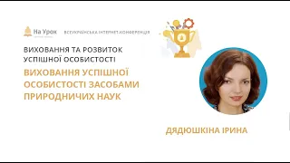 Ірина Дядюшкіна. Виховання успішної особистості засобами природничих наук