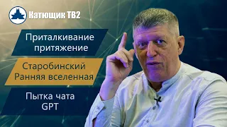 ПРИТАЛКИВАНИЕ ИЛИ ПРИТЯЖЕНИЕ? АЛЕКСЕЙ СТАРОБИНСКИЙ! РАННЯЯ ВСЕЛЕННАЯ! ПЫТКА ЧАТА GPT! КАТЮЩИК ТВ2