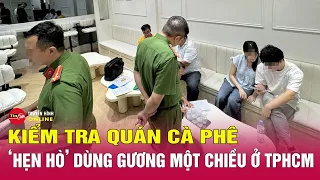 Quán cà phê hẹn hò ở TPHCM gây phẫn nộ, nghi dùng gương xuyên thấu cho "khách nam chọn bạn gái"