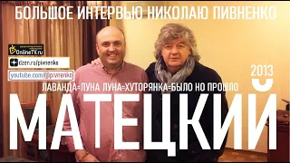 ВЛАДИМИР МАТЕЦКИЙ в БОЛЬШОМ ИНТЕРВЬЮ Николаю Пивненко - 7 ноября 2013