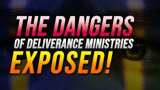 The DANGERS of DELIVERANCE Ministries EXPOSED.