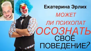 МОЖЕТ ЛИ ПСИХОПАТ ОСОЗНАТЬ СВОЁ ПОВЕДЕНИЕ?! Психолог Екатерина Эрлих.