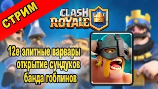 12е элитные варвары | Банда гоблинов | открытие сундуков | Clash Royale