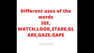 Different uses of the words SEE, WATCH,LOOK, STARE GLARE,GAZE, GAPE