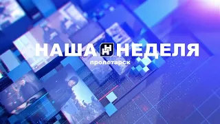 Наша неделя. Пролетарск 11.05.24