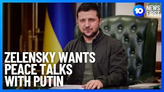 Ukraine President Volodymyr Zelensky Calls For Peace Talks With Russia And Putin | 10 News First