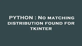 PYTHON : No matching distribution found for tkinter