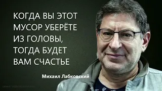 КОГДА ВЫ ЭТОТ МУСОР УБЕРЁТЕ ИЗ ГОЛОВЫ, ТОГДА БУДЕТ ВАМ СЧАСТЬЕ Михаил Лабковский