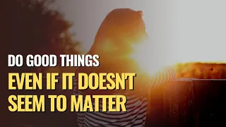 Do Things Well And Do Good Things, Even If It Doesn't Seem To Matter