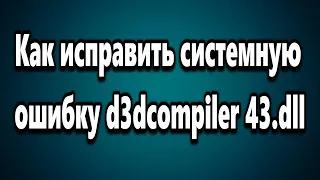 Как исправить системную ошибку d3dcompiler 43.dll