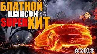 Блатной Супер Хит 2018. Лучшие песни шансона