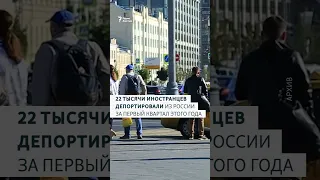 22 тысячи иностранцев депортировали из России за первый квартал этого года