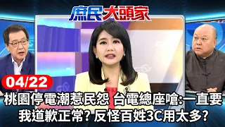 桃園停電潮惹民怨 台電總座嗆:一直要我道歉正常? 反怪百姓3C用太多?《庶民大頭家》完整版 20240422 #鄭麗文 #費鴻泰 #李勝峯 #羅智強@chinatvnews