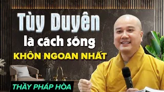 SỐNG TÙY DUYÊN là cách sống Khôn Ngoan nhất - Thầy Thích Pháp Hòa