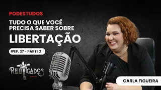 EP. 37 | LIBERTAÇÃO - Carla Figueira