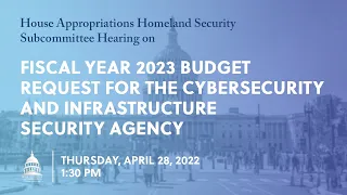 Fiscal Year 2023 Budget Request for Cybersecurity & Infrastructure Security Agency (EventID=114675)