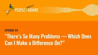 “There’s So Many Problems — Which Ones Can I Make a Difference On?” | People I (Mostly) Admire | 83