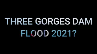 THREE GORGES DAM FLOODING IN 2021?